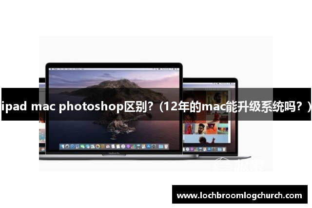 ipad mac photoshop区别？(12年的mac能升级系统吗？)